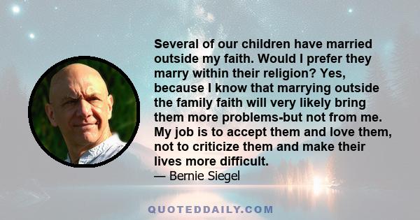 Several of our children have married outside my faith. Would I prefer they marry within their religion? Yes, because I know that marrying outside the family faith will very likely bring them more problems-but not from