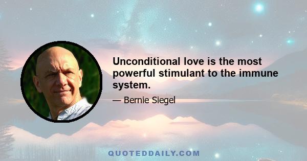 Unconditional love is the most powerful stimulant to the immune system.