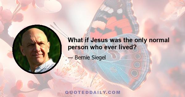 What if Jesus was the only normal person who ever lived?