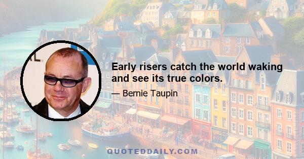 Early risers catch the world waking and see its true colors.