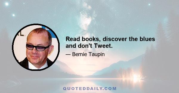 Read books, discover the blues and don't Tweet.