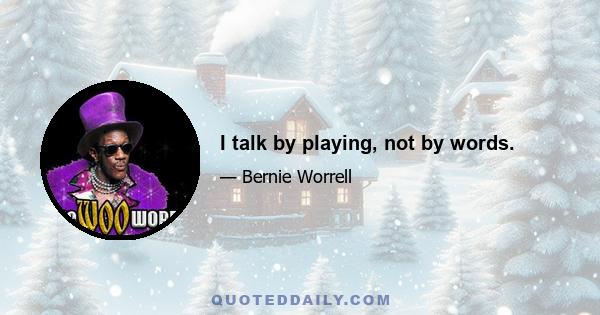 I talk by playing, not by words.