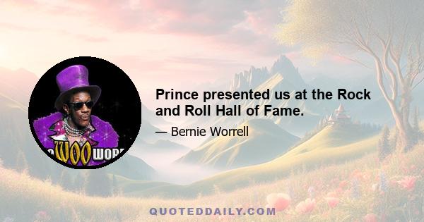 Prince presented us at the Rock and Roll Hall of Fame.