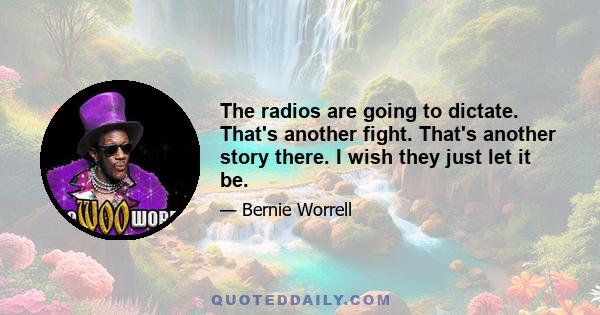 The radios are going to dictate. That's another fight. That's another story there. I wish they just let it be.