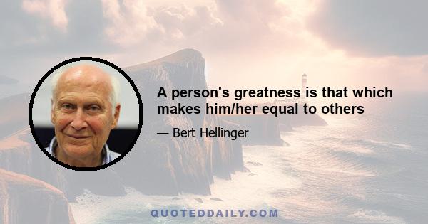 A person's greatness is that which makes him/her equal to others