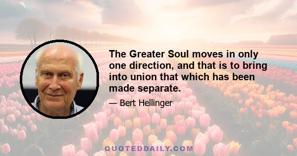 The Greater Soul moves in only one direction, and that is to bring into union that which has been made separate.