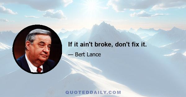 If it ain't broke, don't fix it.