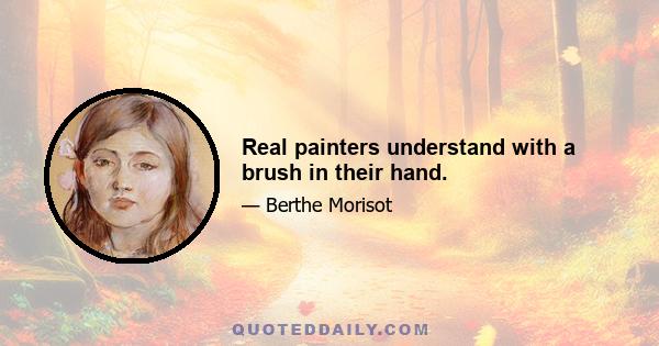 Real painters understand with a brush in their hand.