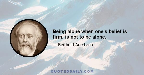 Being alone when one's belief is firm, is not to be alone.