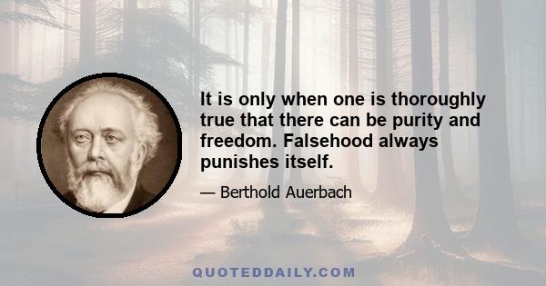 It is only when one is thoroughly true that there can be purity and freedom. Falsehood always punishes itself.