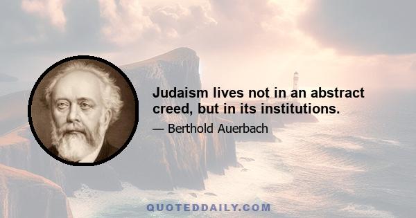 Judaism lives not in an abstract creed, but in its institutions.