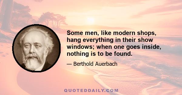 Some men, like modern shops, hang everything in their show windows; when one goes inside, nothing is to be found.