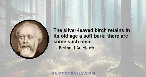 The silver-leaved birch retains in its old age a soft bark; there are some such men.