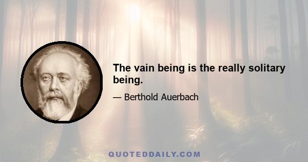 The vain being is the really solitary being.