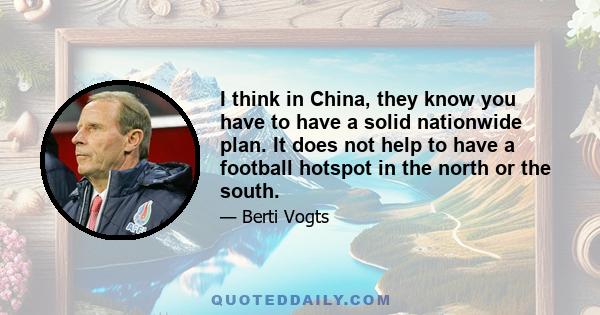 I think in China, they know you have to have a solid nationwide plan. It does not help to have a football hotspot in the north or the south.