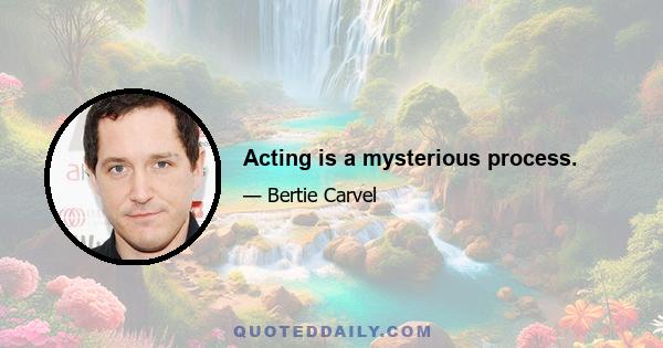 Acting is a mysterious process.