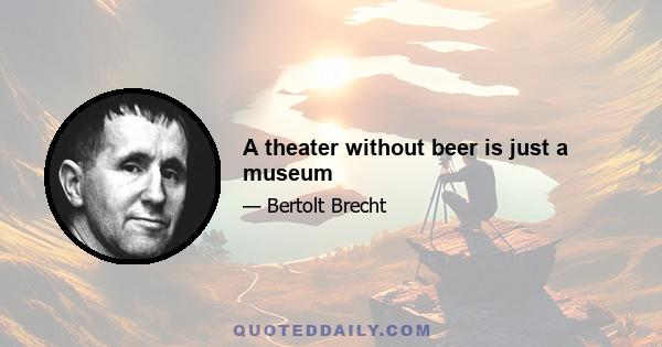 A theater without beer is just a museum