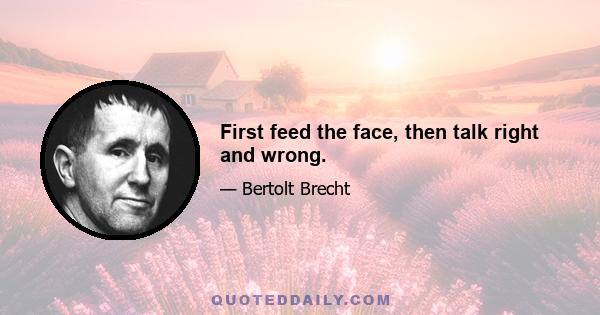 First feed the face, then talk right and wrong.