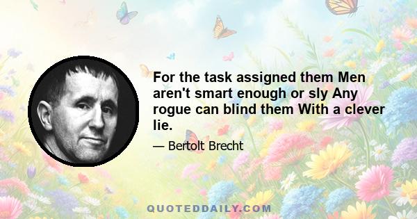 For the task assigned them Men aren't smart enough or sly Any rogue can blind them With a clever lie.