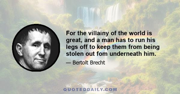 For the villainy of the world is great, and a man has to run his legs off to keep them from being stolen out fom underneath him.