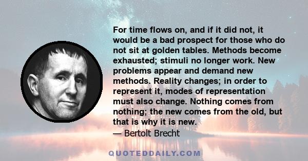 For time flows on, and if it did not, it would be a bad prospect for those who do not sit at golden tables. Methods become exhausted; stimuli no longer work. New problems appear and demand new methods. Reality changes;