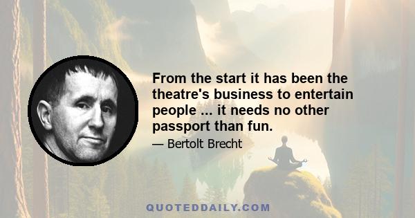 From the start it has been the theatre's business to entertain people ... it needs no other passport than fun.