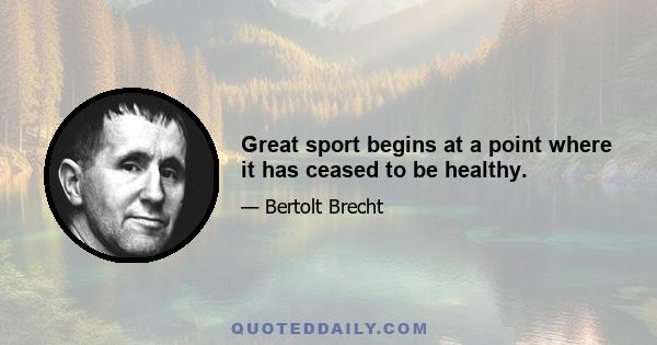 Great sport begins at a point where it has ceased to be healthy.