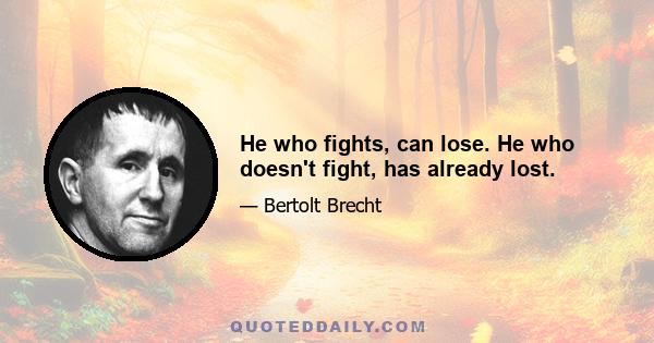 He who fights, can lose. He who doesn't fight, has already lost.