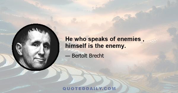 He who speaks of enemies , himself is the enemy.