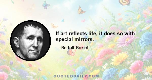 If art reflects life, it does so with special mirrors.