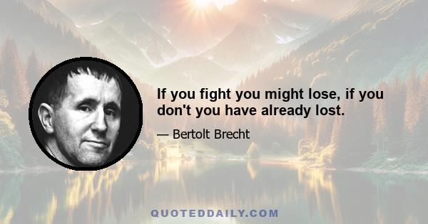 If you fight you might lose, if you don't you have already lost.