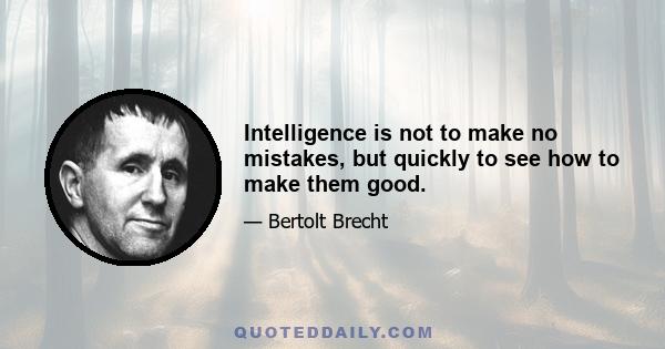 Intelligence is not to make no mistakes, but quickly to see how to make them good.