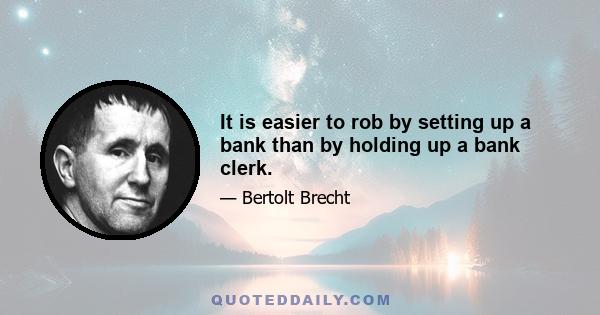 It is easier to rob by setting up a bank than by holding up a bank clerk.