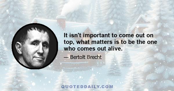 It isn't important to come out on top, what matters is to be the one who comes out alive.