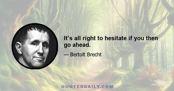 It’s all right to hesitate if you then go ahead.