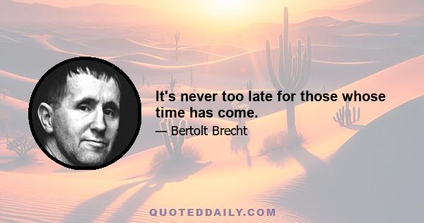 It's never too late for those whose time has come.