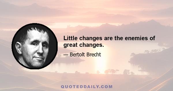 Little changes are the enemies of great changes.