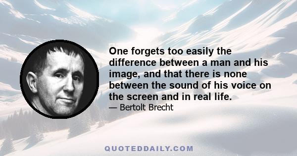 One forgets too easily the difference between a man and his image, and that there is none between the sound of his voice on the screen and in real life.