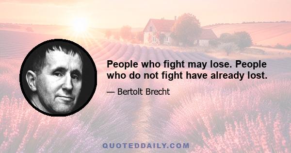 People who fight may lose. People who do not fight have already lost.