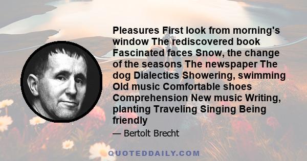 Pleasures First look from morning's window The rediscovered book Fascinated faces Snow, the change of the seasons The newspaper The dog Dialectics Showering, swimming Old music Comfortable shoes Comprehension New music