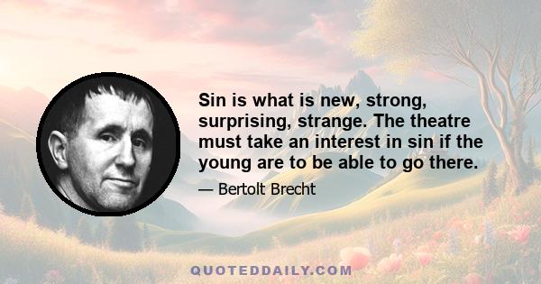 Sin is what is new, strong, surprising, strange. The theatre must take an interest in sin if the young are to be able to go there.