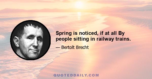 Spring is noticed, if at all By people sitting in railway trains.