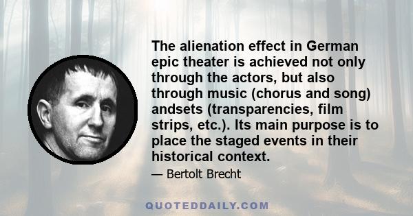 The alienation effect in German epic theater is achieved not only through the actors, but also through music (chorus and song) andsets (transparencies, film strips, etc.). Its main purpose is to place the staged events