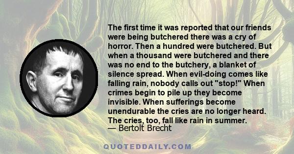 The first time it was reported that our friends were being butchered there was a cry of horror. Then a hundred were butchered. But when a thousand were butchered and there was no end to the butchery, a blanket of