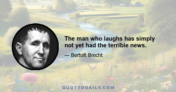 The man who laughs has simply not yet had the terrible news.