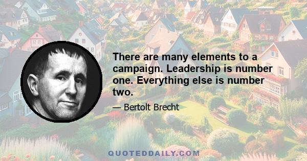 There are many elements to a campaign. Leadership is number one. Everything else is number two.