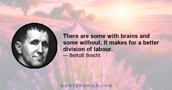 There are some with brains and some without. It makes for a better division of labour.