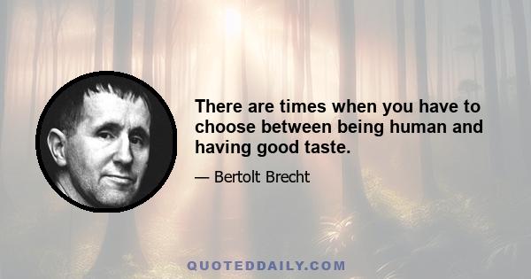 There are times when you have to choose between being human and having good taste.