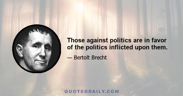 Those against politics are in favor of the politics inflicted upon them.