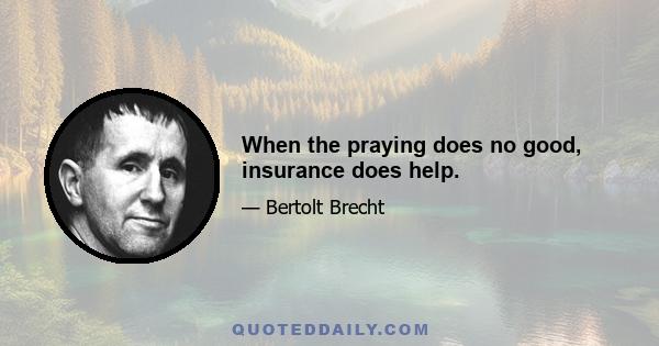 When the praying does no good, insurance does help.